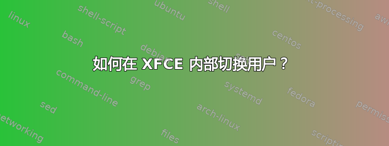 如何在 XFCE 内部切换用户？