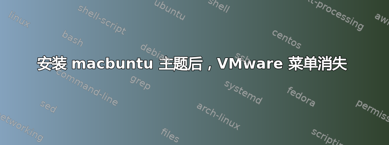 安装 macbuntu 主题后，VMware 菜单消失