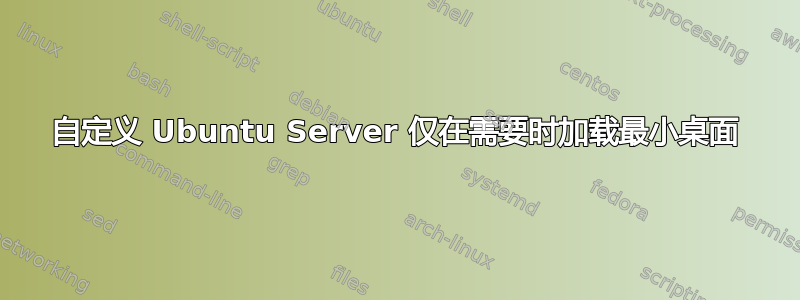 自定义 Ubuntu Server 仅在需要时加载最小桌面