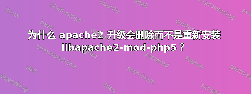 为什么 apache2 升级会删除而不是重新安装 libapache2-mod-php5？