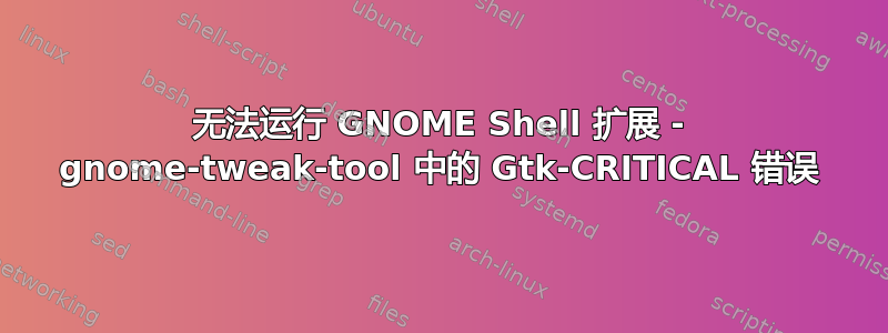 无法运行 GNOME Shell 扩展 - gnome-tweak-tool 中的 Gtk-CRITICAL 错误