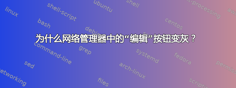 为什么网络管理器中的“编辑”按钮变灰？