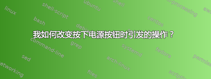 我如何改变按下电源按钮时引发的操作？