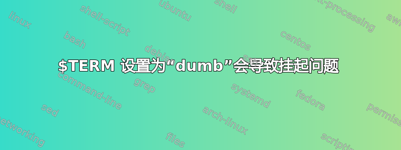 $TERM 设置为“dumb”会导致挂起问题