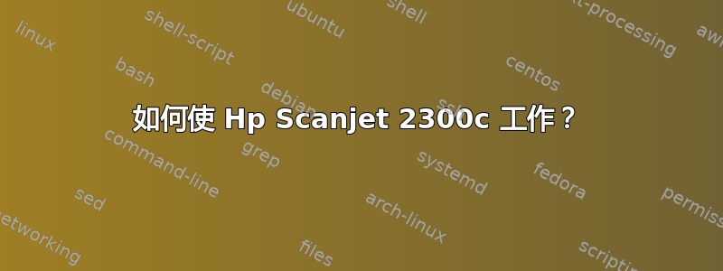 如何使 Hp Scanjet 2300c 工作？