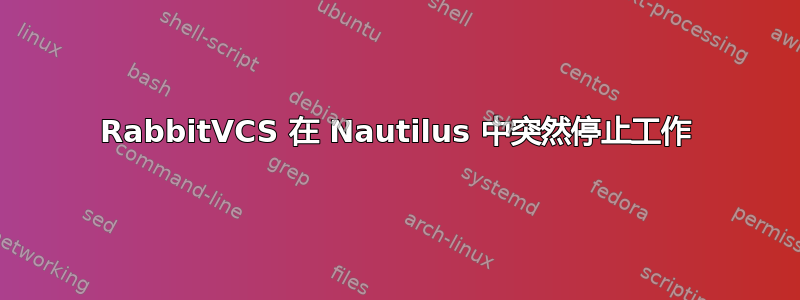 RabbitVCS 在 Nautilus 中突然停止工作