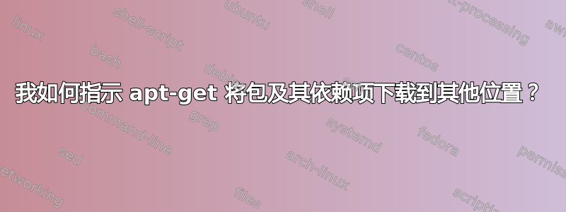 我如何指示 apt-get 将包及其依赖项下载到其他位置？