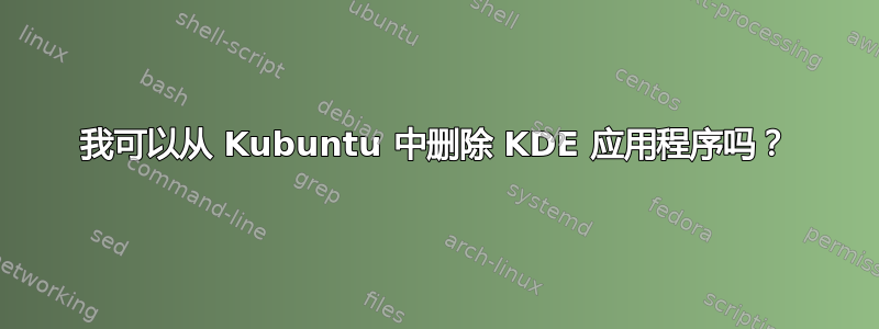 我可以从 Kubuntu 中删除 KDE 应用程序吗？