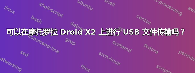 可以在摩托罗拉 Droid X2 上进行 USB 文件传输吗？