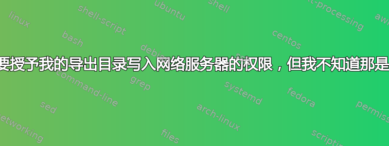 我需要授予我的导出目录写入网络服务器的权限，但我不知道那是什么