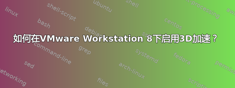 如何在VMware Workstation 8下启用3D加速？