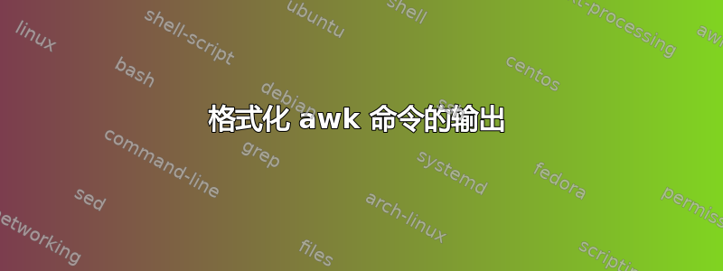 格式化 awk 命令的输出