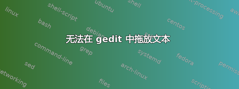 无法在 gedit 中拖放文本