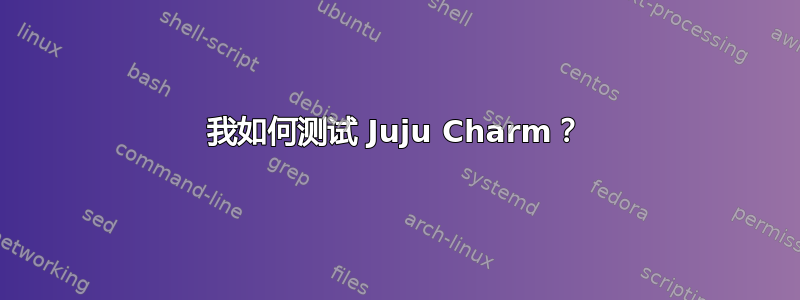 我如何测试 Juju Charm？