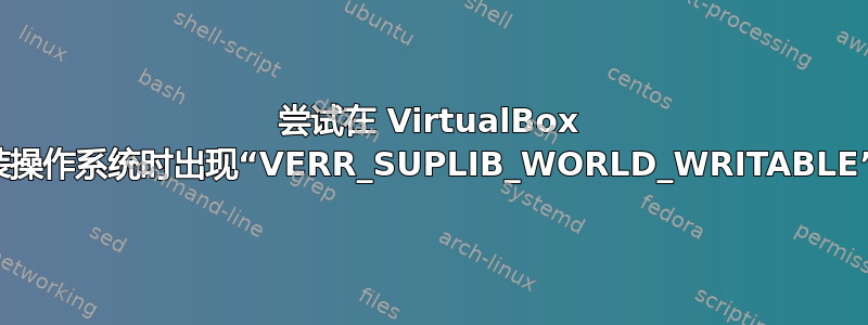 尝试在 VirtualBox 中安装操作系统时出现“VERR_SUPLIB_WORLD_WRITABLE”错误