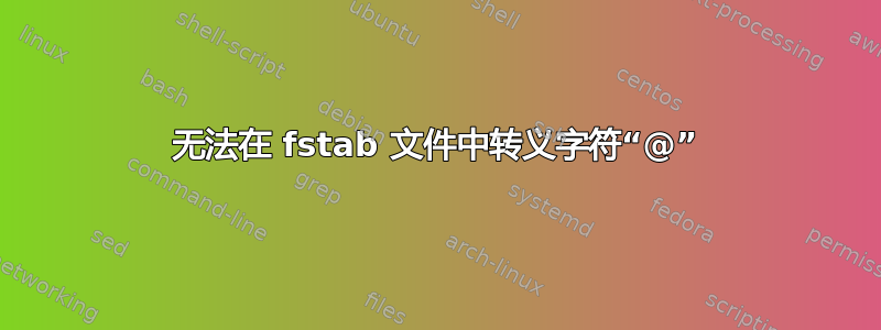 无法在 fstab 文件中转义字符“@”