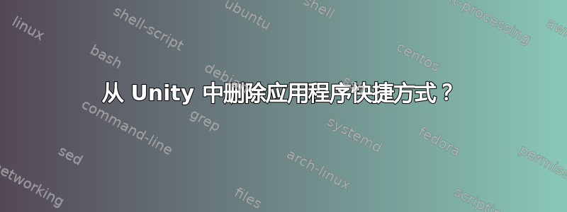 从 Unity 中删除应用程序快捷方式？