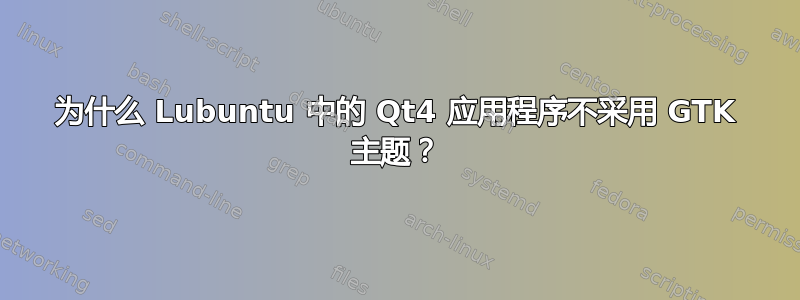 为什么 Lubuntu 中的 Qt4 应用程序不采用 GTK 主题？
