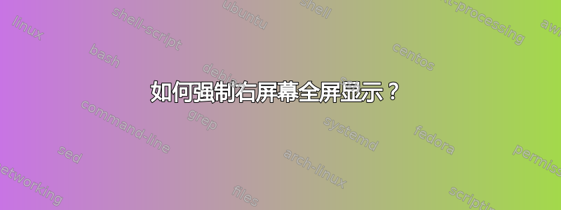 如何强制右屏幕全屏显示？