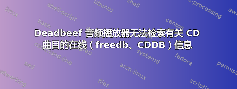 Deadbeef 音频播放器无法检索有关 CD 曲目的在线（freedb、CDDB）信息