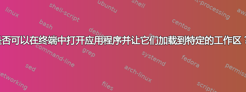 是否可以在终端中打开应用程序并让它们加载到特定的工作区？