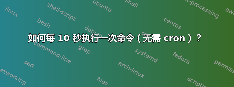 如何每 10 秒执行一次命令（无需 cron）？