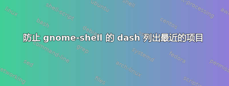 防止 gnome-shell 的 dash 列出最近的项目