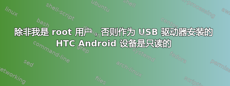 除非我是 root 用户，否则作为 USB 驱动器安装的 HTC Android 设备是只读的