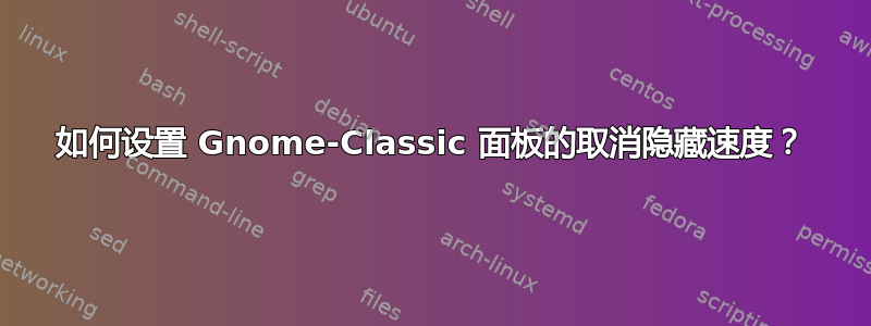 如何设置 Gnome-Classic 面板的取消隐藏速度？