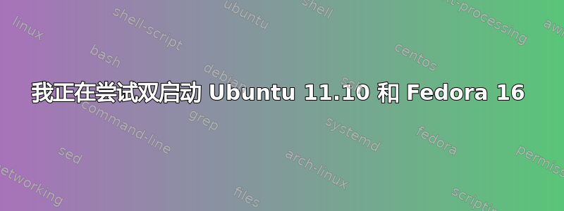 我正在尝试双启动 Ubuntu 11.10 和 Fedora 16