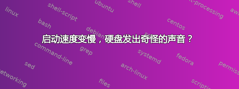 启动速度变慢，硬盘发出奇怪的声音？