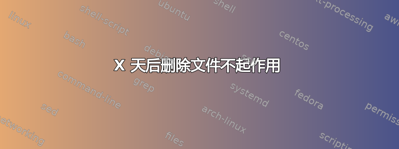 X 天后删除文件不起作用