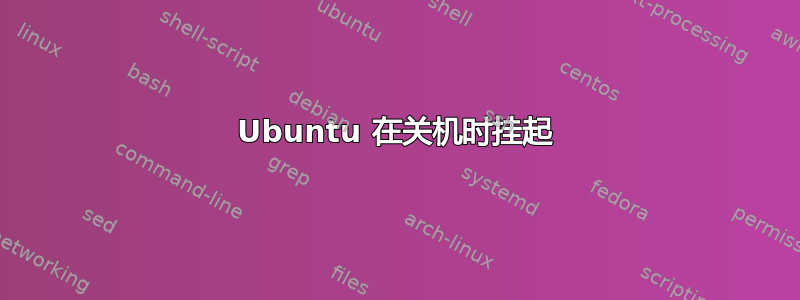 Ubuntu 在关机时挂起