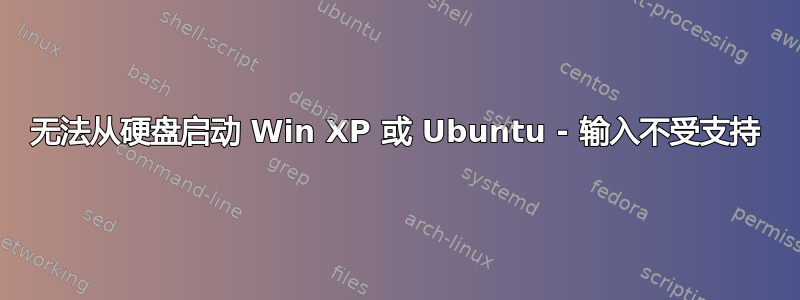 无法从硬盘启动 Win XP 或 Ubuntu - 输入不受支持