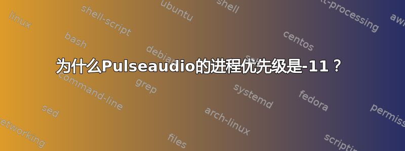 为什么Pulseaudio的进程优先级是-11？