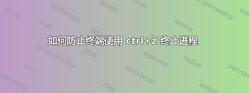 如何防止终端使用 ctrl+z 终止进程