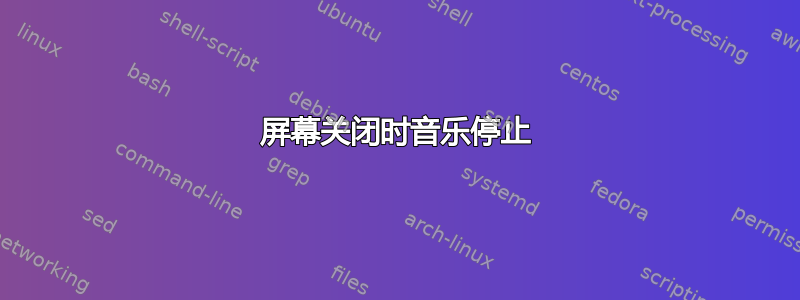 屏幕关闭时音乐停止