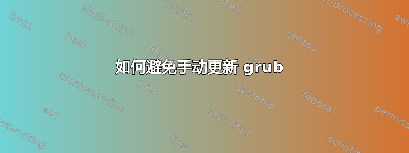 如何避免手动更新 grub 