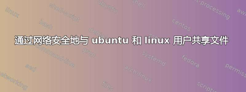 通过网络安全地与 ubuntu 和 linux 用户共享文件