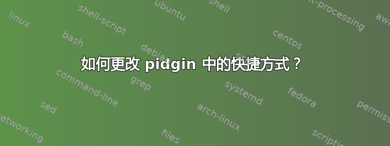 如何更改 pidgin 中的快捷方式？