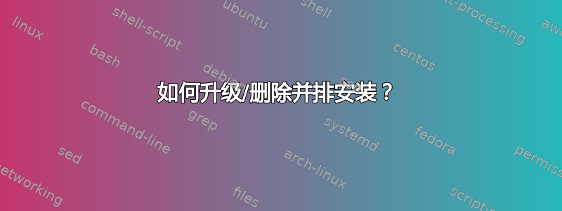 如何升级/删除并排安装？