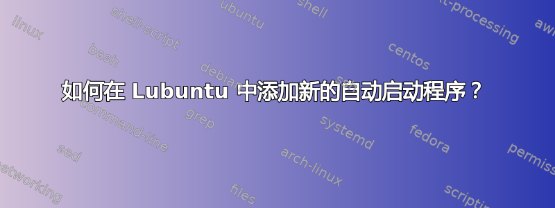 如何在 Lubuntu 中添加新的自动启动程序？