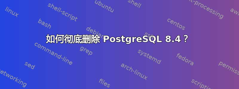 如何彻底删除 PostgreSQL 8.4？