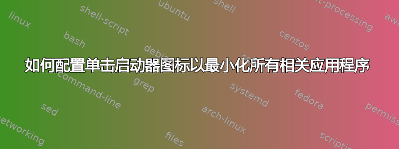 如何配置单击启动器图标以最小化所有相关应用程序