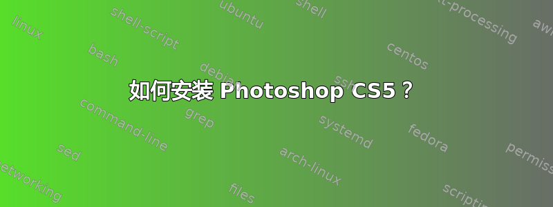 如何安装 Photoshop CS5？