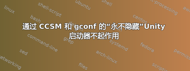 通过 CCSM 和 gconf 的“永不隐藏”Unity 启动器不起作用