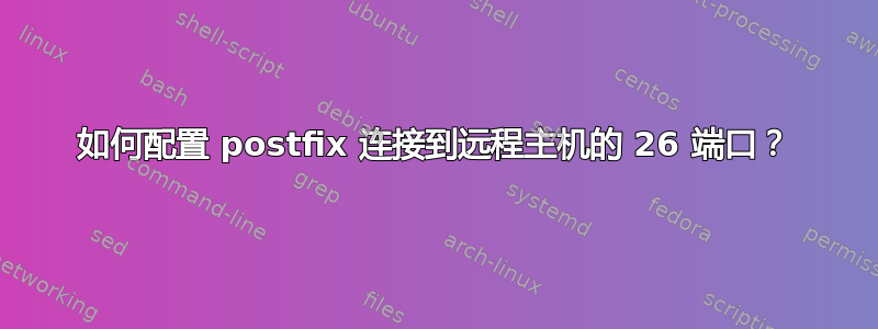 如何配置 postfix 连接到远程主机的 26 端口？