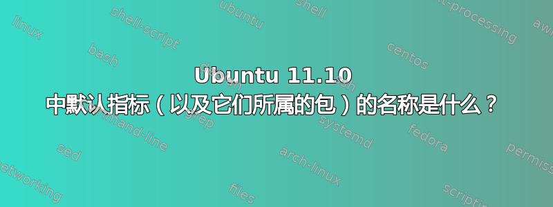 Ubuntu 11.10 中默认指标（以及它们所属的包）的名称是什么？