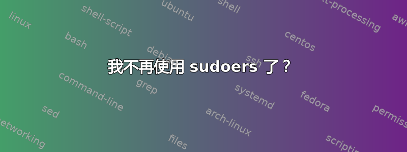 我不再使用 sudoers 了？