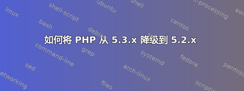 如何将 PHP 从 5.3.x 降级到 5.2.x